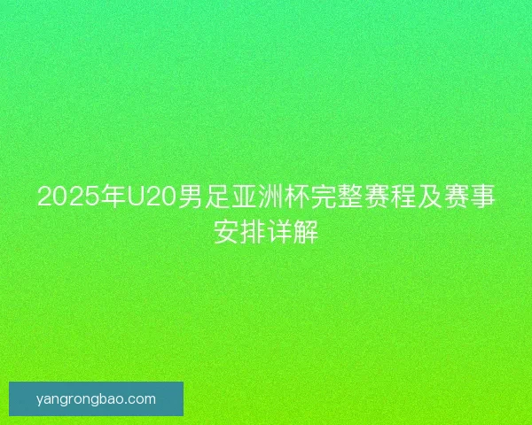 2025年U20男足亚洲杯完整赛程及赛事安排详解
