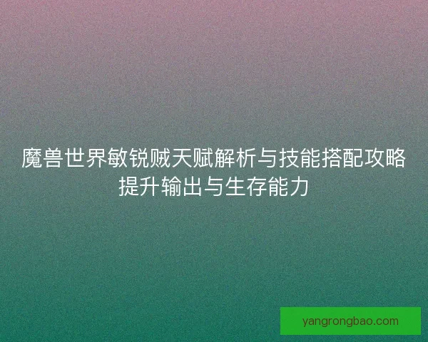 魔兽世界敏锐贼天赋解析与技能搭配攻略提升输出与生存能力