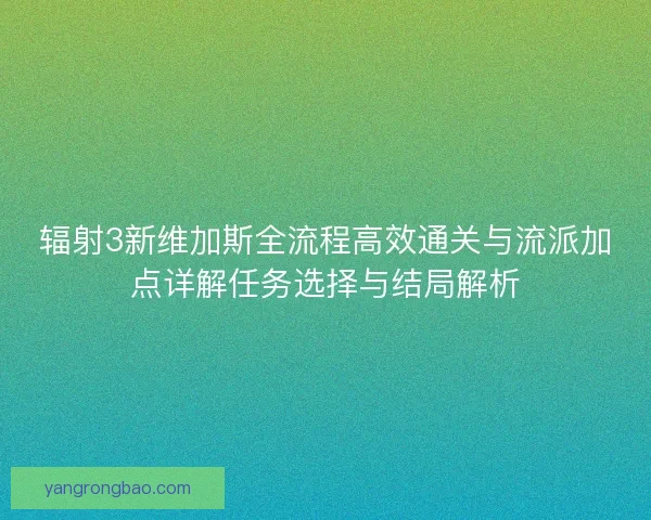 辐射3新维加斯全流程高效通关与流派加点详解任务选择与结局解析