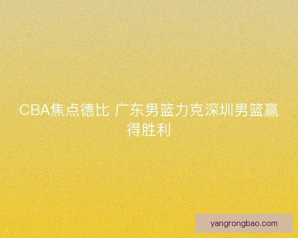 CBA焦点德比 广东男篮力克深圳男篮赢得胜利