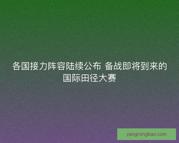 各国接力阵容陆续公布 备战即将到来的国际田径大赛