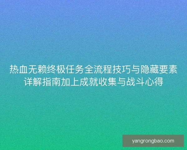 热血无赖终极任务全流程技巧与隐藏要素详解指南加上成就收集与战斗心得